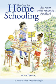 Title: The Case for Home Schooling: Free Range Home Education Handbook, Author: Anna Dusseau