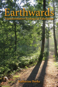 Title: Earthwards: Practices for Transformative Ecological Education, Author: Katharine Burke