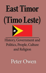 Title: East Timor (Timo Leste): History, Government and Politics, People, Culture and Religion, Author: Heather Bilodeau