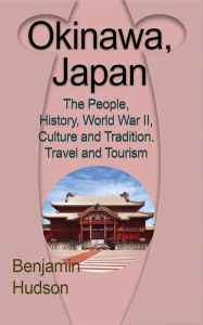 Title: Okinawa, Japan: The People, History, World War II, Culture and Tradition. Travel and Tourism, Author: Hudson Benjamin