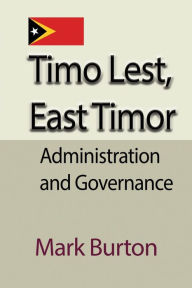Title: Timo Lest, East Timor: Administration and Governance, Author: Mark Burton