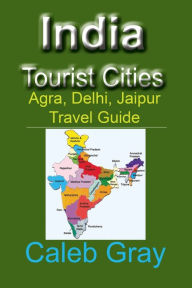 Title: India Tourist Cities: Agra, Delhi, Jaipur Travel Guide, Author: Caleb Gray