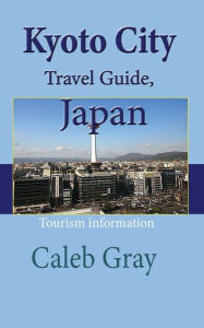 Title: Kyoto City Travel Guide, Japan: Tourism information, Author: Caleb Gray