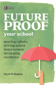 Title: Future-proof Your School: Steering culture, driving school improvement, developing excellence, Author: David Hughes