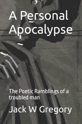 A Personal Apocalypse: The Poetic Ramblings of a troubled man