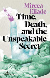 Free it ebooks pdf download Time, Death, and the Unspeakable Secret 9781912545513 by Mircea Eliade, Mac Linscott Ricketts, Bryan Rennie RTF CHM