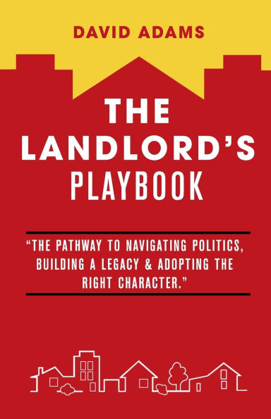 The Landlord's Playbook: "The Pathway to Navigating Politics, Building A Legacy & Adopting the Right Character."