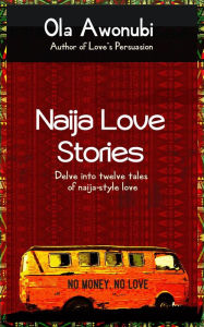 Title: Naija Love Stories: Delve into twelve tales naija-style love, Author: Ola Awonubi