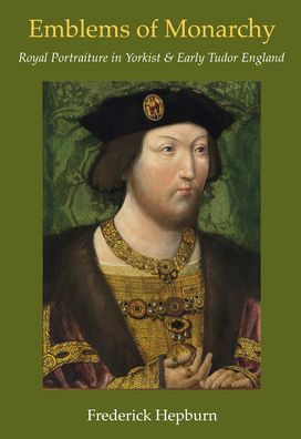 Emblems of Monarchy: Royal Portraiture in Yorkist and Early Tudor England
