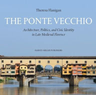 Title: The Ponte Vecchio: Architecture, Politics, and Civic Identity in Late Medieval Florence, Author: Theresa Flanigan