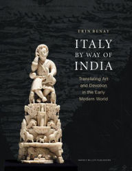 Title: Italy by Way of India: Translating Art and Devotion in the Early Modern World, Author: Erin Benay