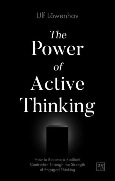 The Power of Active Thinking: How to Become a Resilient Contrarian Through the Strength of Engaged Thinking