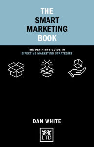Title: The Smart Marketing Book: The definitive guide to effective marketing strategies, Author: Dan White