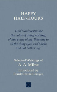 Free ebook download for iphone Happy Half-Hours: Selected Writings 9781912559053 PDF MOBI by A. A. Milne, Frank Cottrell-Boyce