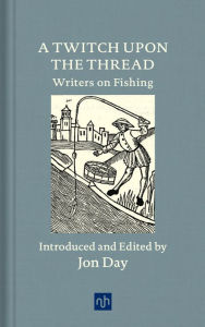 Title: A Twitch Upon the Thread: Writers on Fishing, Author: Jon Day