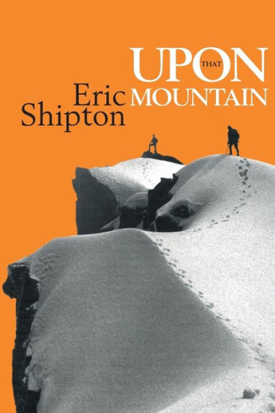 Upon That Mountain: The First Autobiography of the Legendary Mountaineer Eric Shipton
