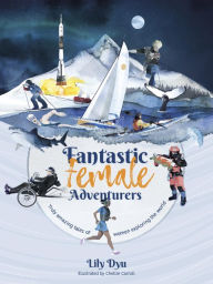 Title: Fantastic Female Adventurers: Truly amazing tales of women exploring the world, Author: Lily Dyu