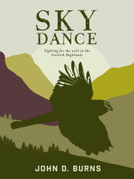 Title: Sky Dance: Fighting for the wild in the Scottish Highlands, Author: John D. Burns