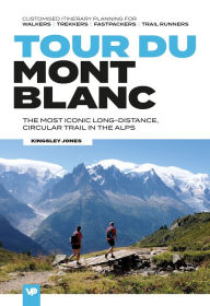 Title: Tour du Mont Blanc: The most iconic long-distance, circular trail in the Alps with customised itinerary planning for walkers, trekkers, fastpackers and trail runners, Author: Kingsley Jones