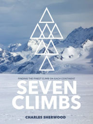 Title: Seven Climbs: Finding the finest climb on each continent, Author: Charles Sherwood