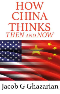 Title: How China Thinks: Then And Now, Author: Jacob G. Ghazarian