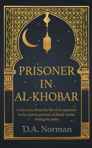 Prisoner Al-Khobar: A true story about the life of an expatriate eastern province Saudi Arabia during 1990s
