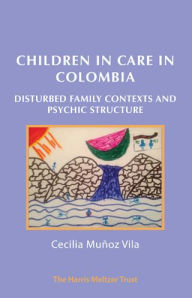 Title: Children in Care in Colombia: Disturbed Family Contexts and Psychic Structure, Author: Cecilia Munoz Vila