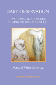 Title: Baby Observation: Emotional Relationships during the First Year of Life, Author: Manuel Perez-Sanchez