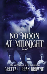 Title: NO MOON AT MIDNIGHT: (A Stand-Alone Biographical Novel )-- and Book 7 of the concluding story of the Lord Byron Series), Author: Gretta Curran Browne