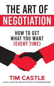 Title: The Art of Negotiation: How to get what you want (every time), Author: Tim Castle