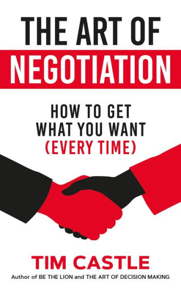 The Art of Negotiation: How to get what you want (every time)