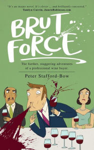 Title: Brut Force: The further, staggering adventures of a professional wine buyer., Author: Peter Stafford-Bow