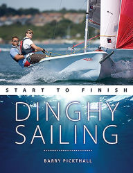 Title: Dinghy Sailing Start to Finish: From Beginner to Advanced: The Perfect Guide to Improving your Sailing Skills, Author: Barry Pickthall