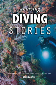Title: Amazing Diving Stories: Incredible Tales from Deep Beneath the Sea, Author: John Bantin