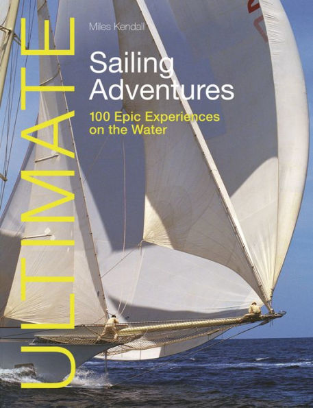 Ultimate Sailing Adventures: 100 epic experiences on the water