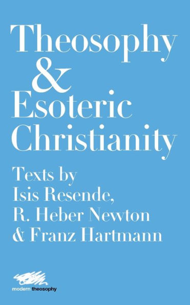 Theosophy and Esoteric Christianity: Texts by Isis Resende, R. Heber Newton Franz Hartmann