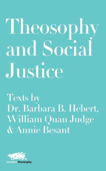 Theosophy and Social Justice: Texts by Dr. Barbara B. Hebert, William Quan Judge & Annie Besant