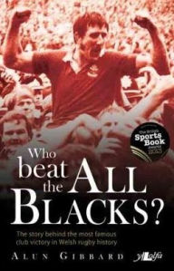 Title: Who Beat the All Blacks?: The story behind the most famous club victory in Welsh rugby history, Author: Alun Gibbard