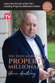 Title: You Too Can Become a Property Millionaire: Learn the secrets of the UK's leading property millionaire maker, Author: Glenn Armstrong