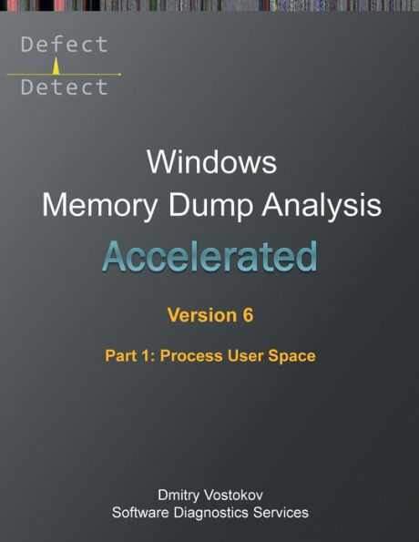 Accelerated Windows Memory Dump Analysis, Sixth Edition, Part 1, Process User Space: Training Course Transcript and WinDbg Practice Exercises with Notes