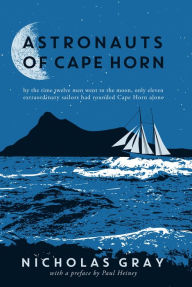 Title: Astronauts of Cape Horn: by the time twelve men went to the moon, only eleven extraordinary sailors had rounded Cape Horn alone, Author: Nicholas Gray