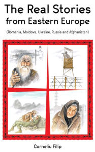 Title: The Real Stories from Eastern Europe (Romania, Moldova, Ukraine, Russia and Afghanistan), Author: Corneliu Filip