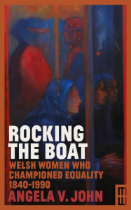 Title: Rocking the Boat: Welsh Women Who Championed Equality 1840-1990, Author: Angela V. John