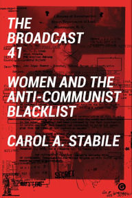 Title: The Broadcast 41: Women and the Anti-Communist Blacklist, Author: Carol A Stabile