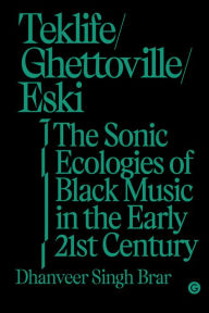 Title: Teklife, Ghettoville, Eski: The Sonic Ecologies of Black Music in the Early 21st Century, Author: Dhanveer Singh Brar