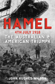 Title: Hamel 4th July 1918: The Australian & American Victory, Author: John Hughes-Wilson