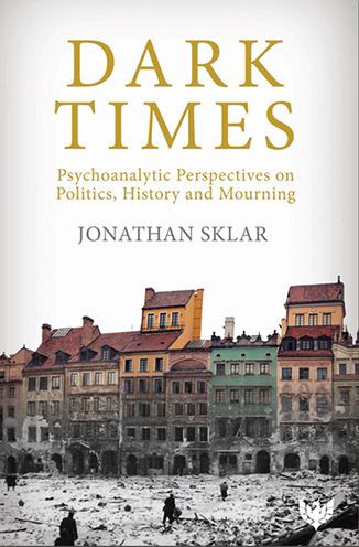 Dark Times: Psychoanalytic Perspectives on Politics, History and Mourning