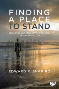 Title: Finding a Place to Stand: Developing Self-Reflective Institutions, Leaders and Citizens, Author: Edward R Shapiro