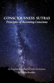 Title: Consciousness Sutras: Principles of Becoming Conscious: An Experiential Map of Inner Evolution, Author: Ovidiu Brazdau