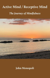 Title: Active Mind / Receptive Mind: The Journey of Mindfulness, Author: John Monopoli